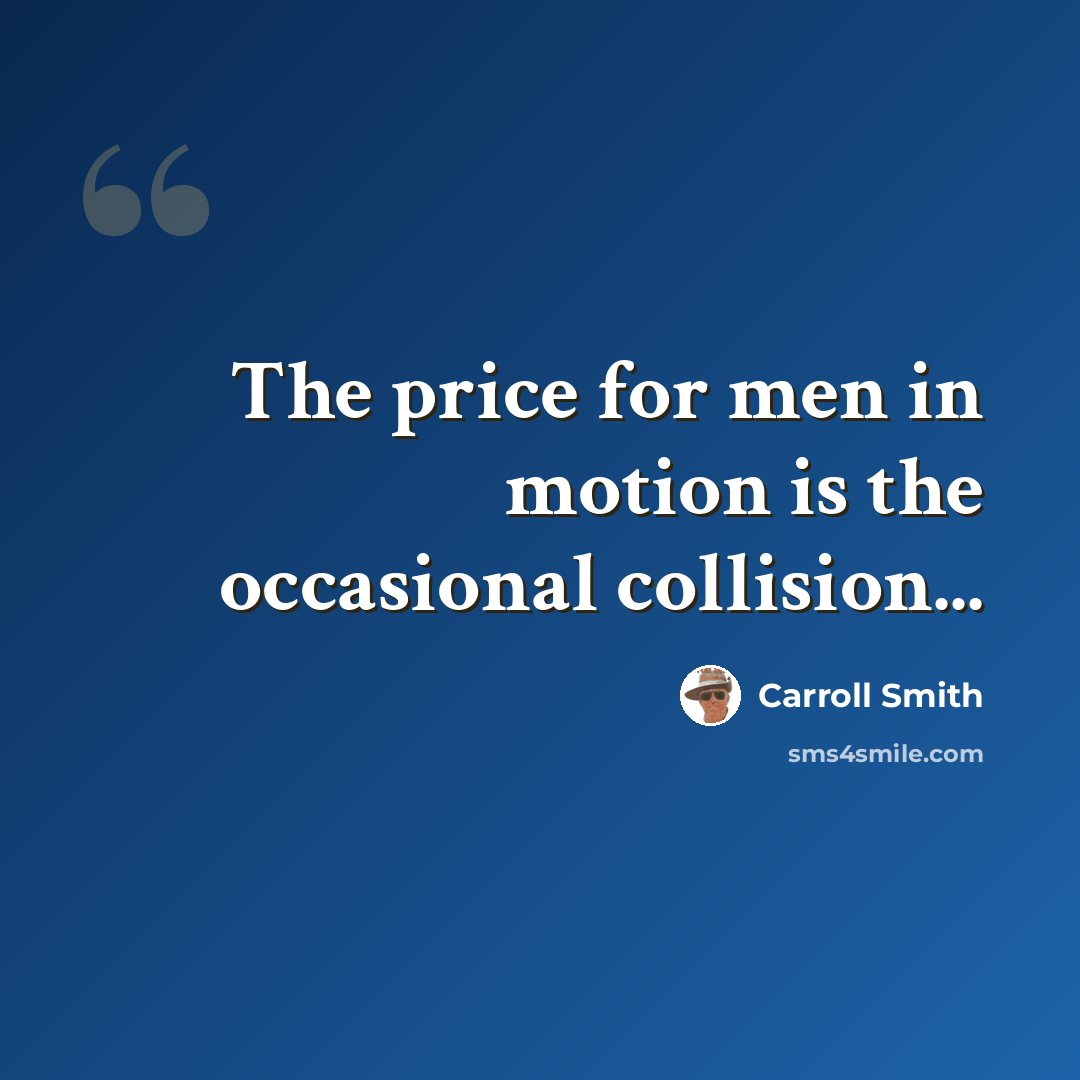“The price for men in motion is the occasional collision...” quote by Carroll Smith