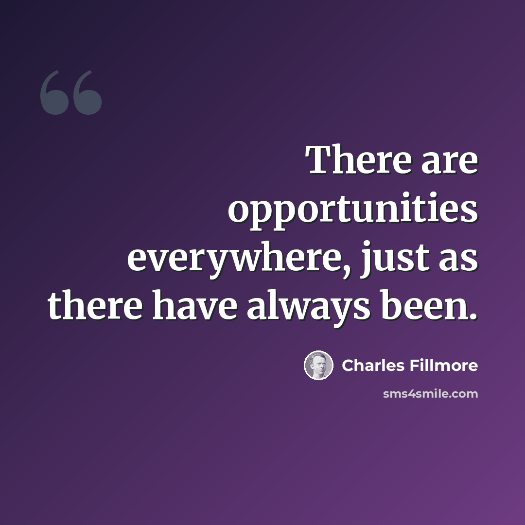 “There are opportunities everywhere, just as there have always been.” quote by Charles Fillmore