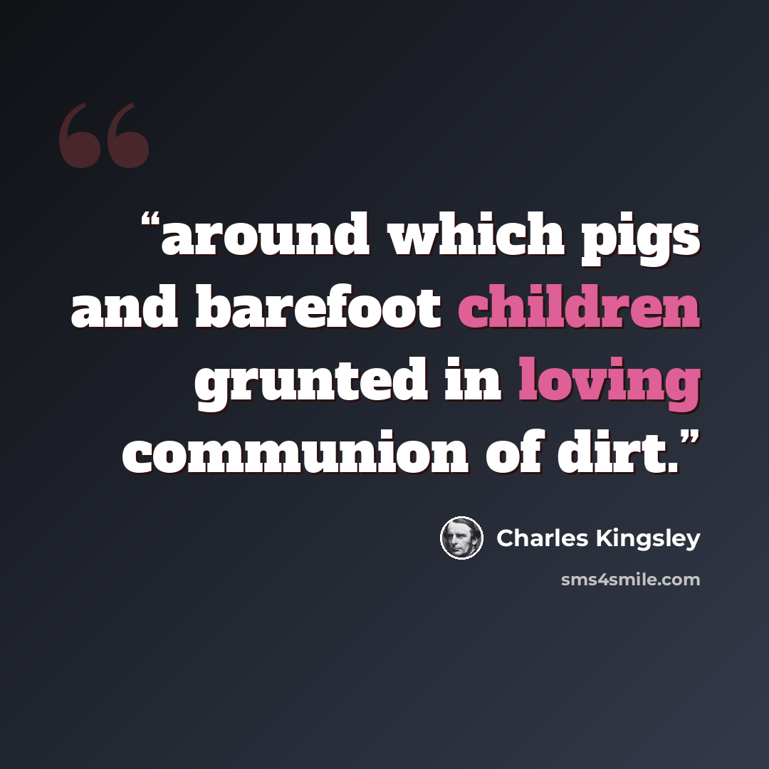 “around which pigs and barefoot children grunted in loving communion of dirt.” quote by Charles Kingsley