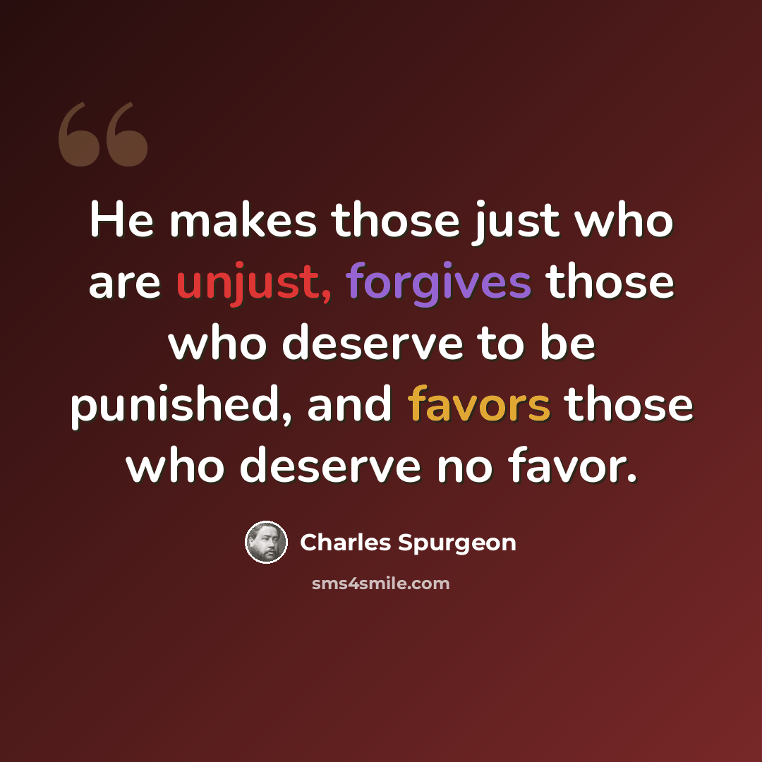 “He makes those just who are unjust, forgives those who deserve to be punished, and favors those who deserve no favor.” quote by Charles Spurgeon