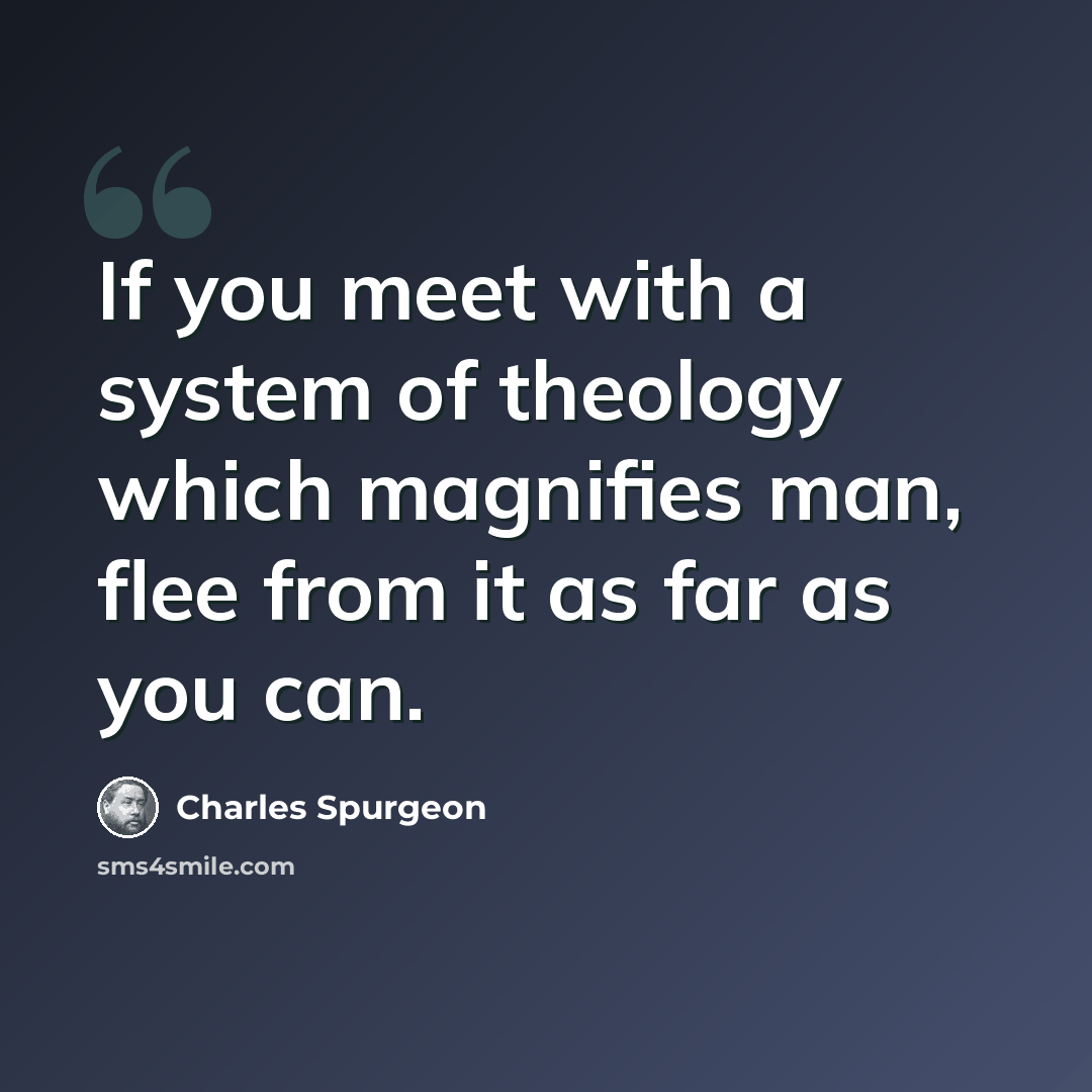 “If you meet with a system of theology which magnifies man, flee from it as far as you can.” quote by Charles Spurgeon