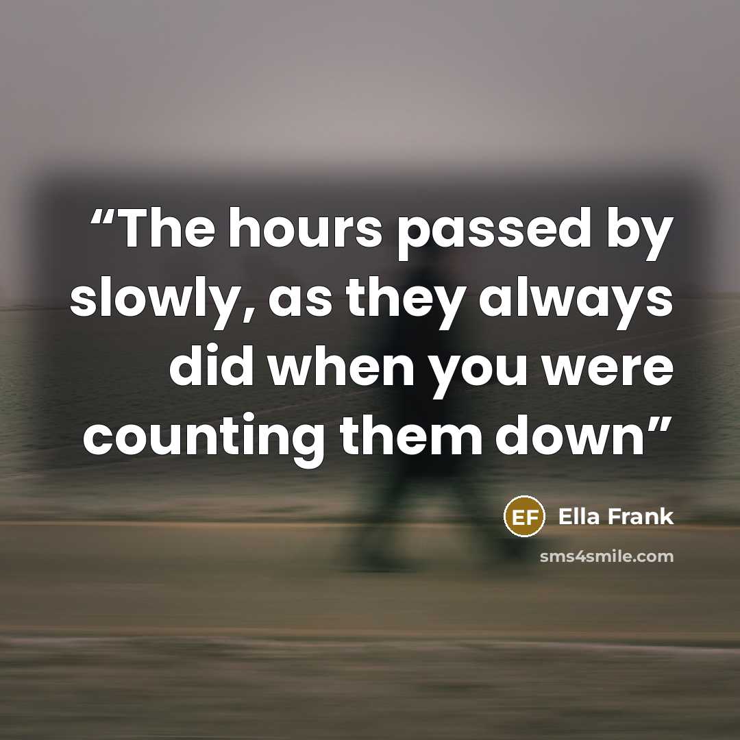 “The hours passed by slowly, as they always did when you were counting them down” quote by Ella Frank