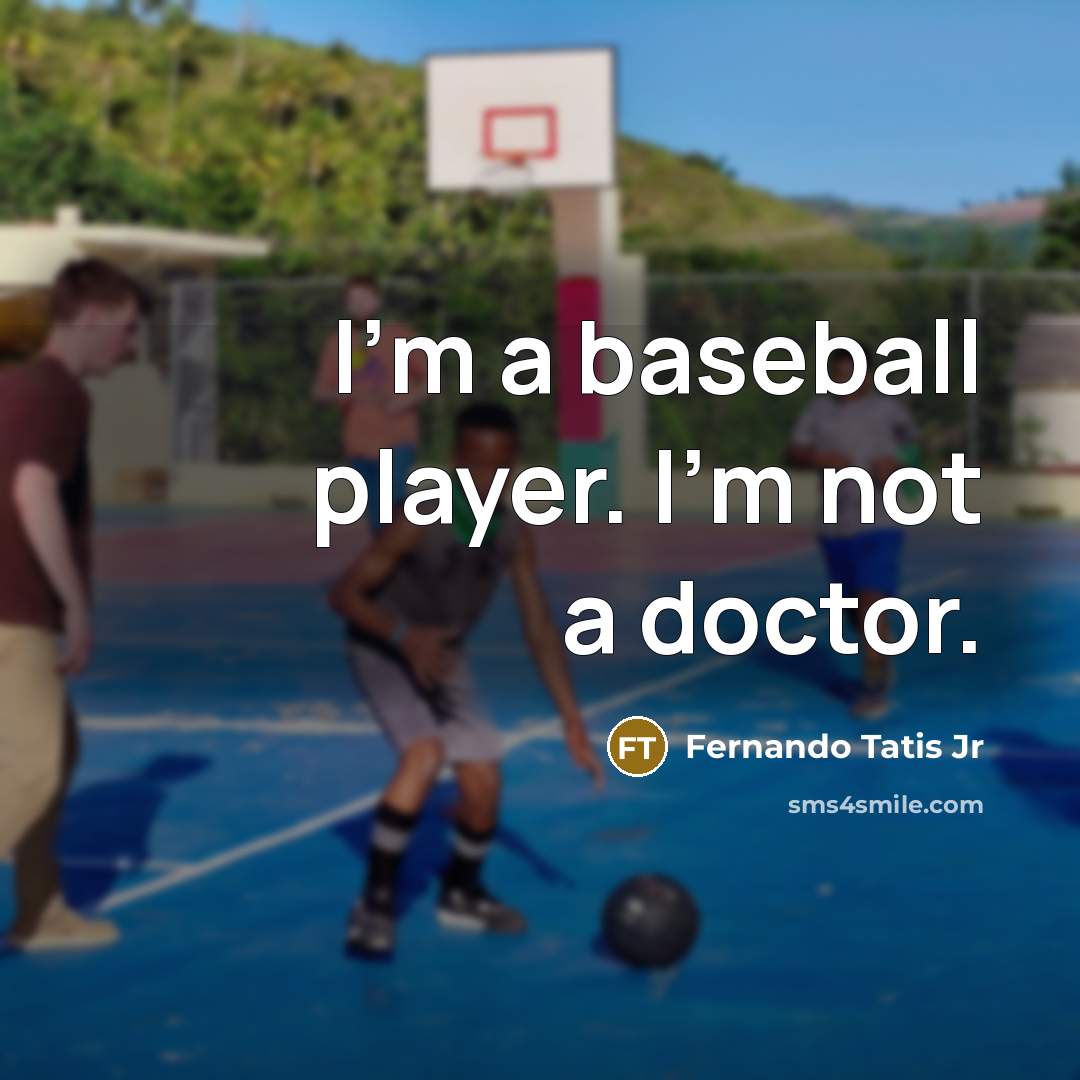 “I'm a baseball player. I'm not a doctor.” quote by Fernando Tatis Jr