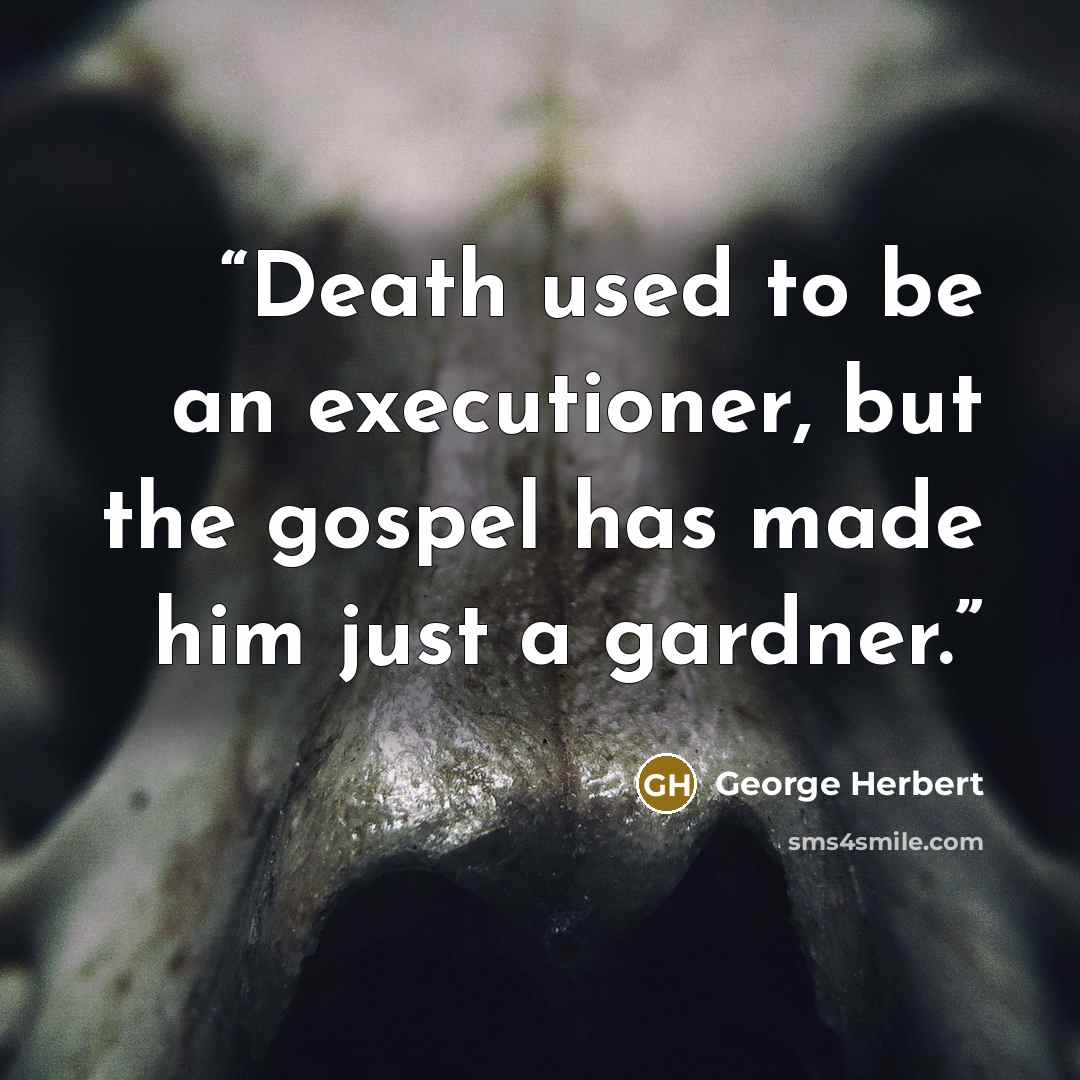 “Death used to be an executioner, but the gospel has made him just a gardner.” quote by George Herbert