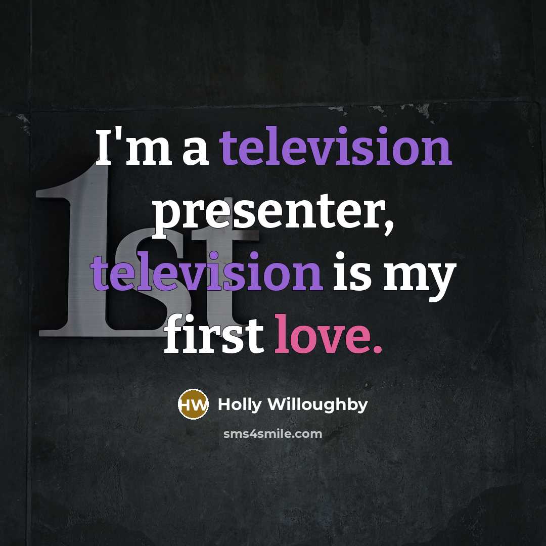 “I'm a television presenter, television is my first love.” quote by Holly Willoughby