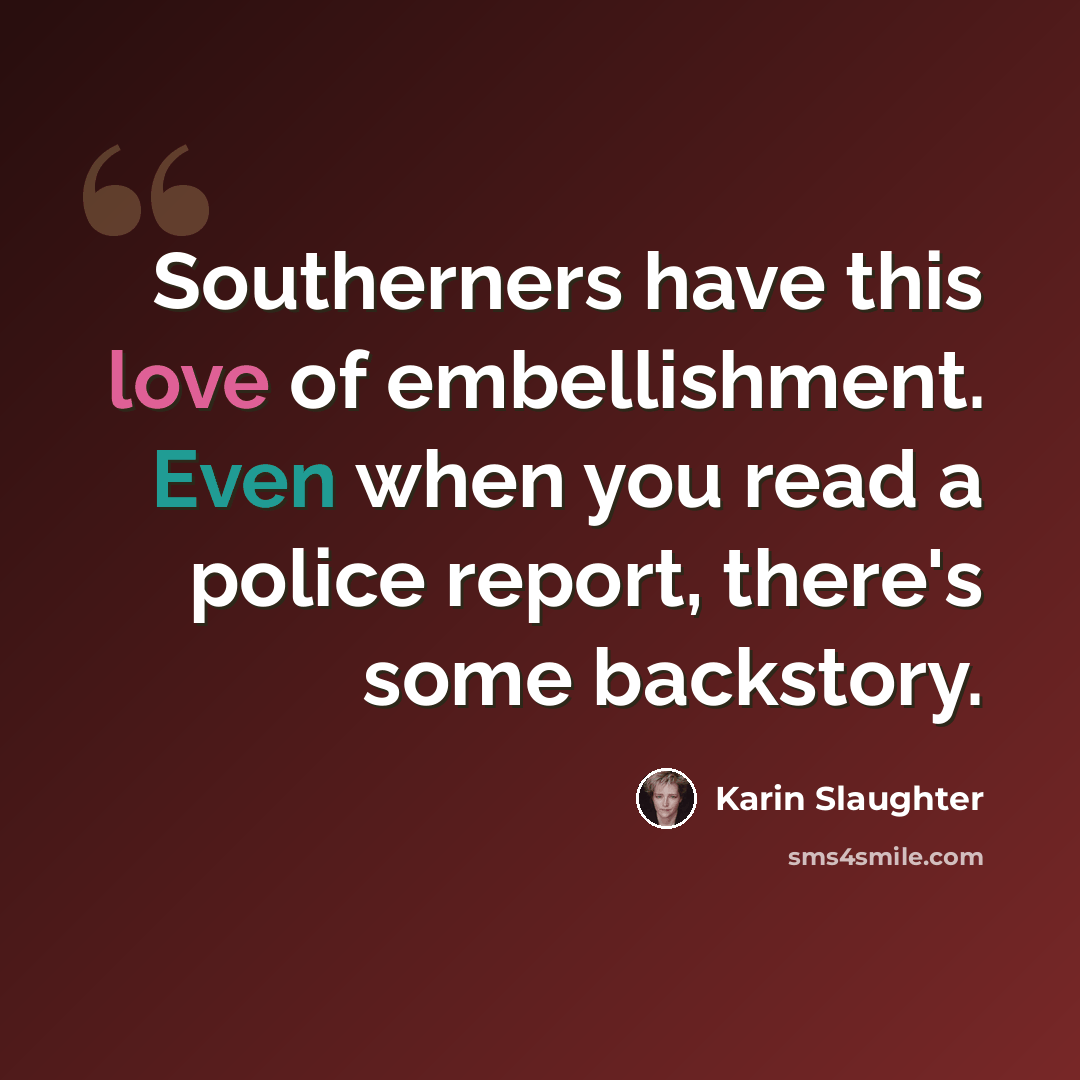 “Southerners have this love of embellishment. Even when you read a police report, there's some backstory.” quote by Karin Slaughter