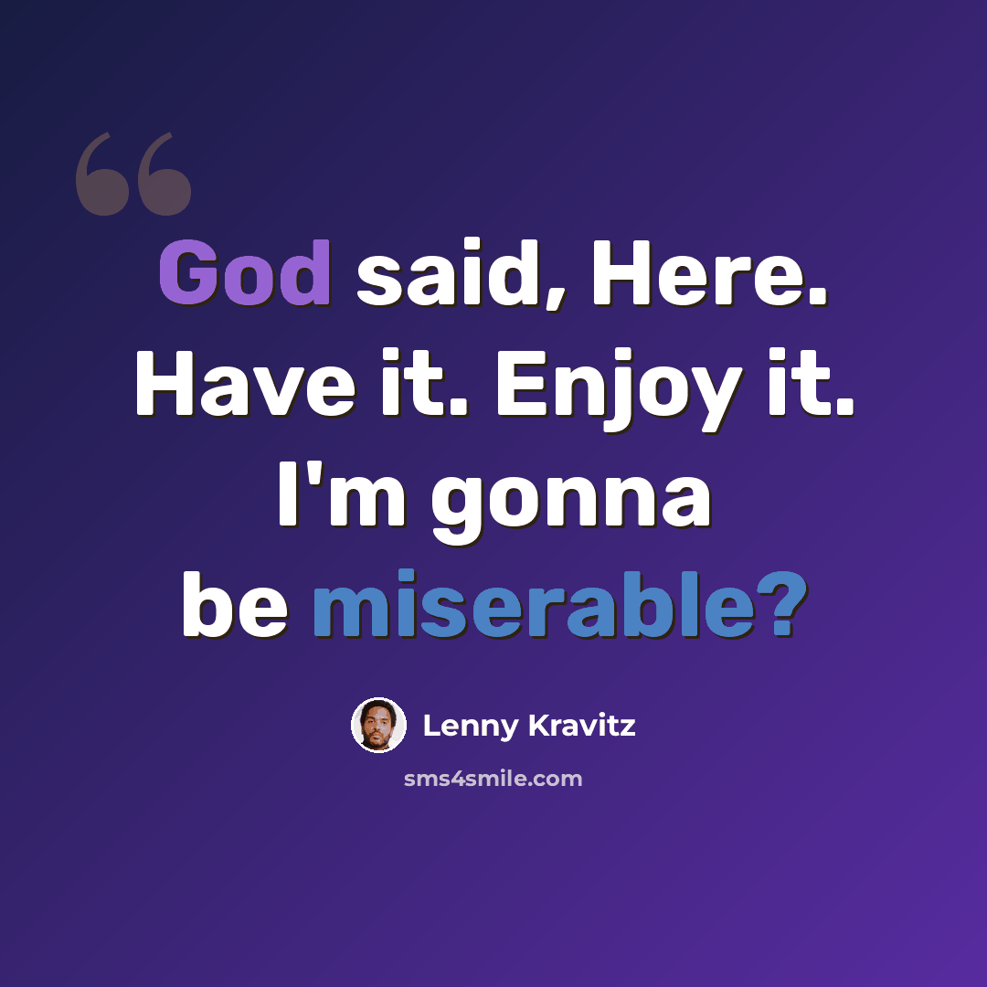 “God said, Here. Have it. Enjoy it. I'm gonna be miserable?” quote by Lenny Kravitz