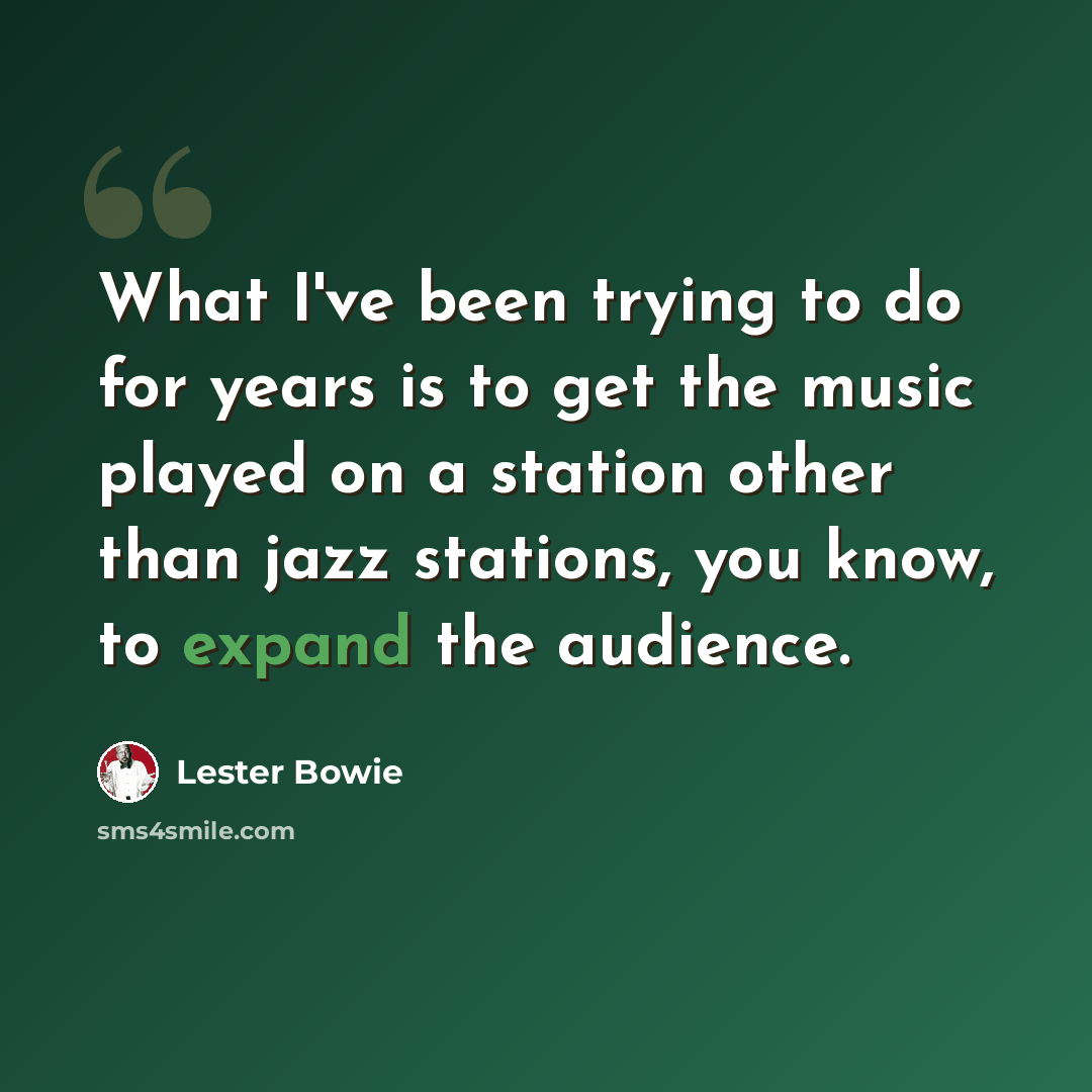 “What I've been trying to do for years is to get the music played on a station other than jazz stations, you know, to expand the audience.” quote by Lester Bowie
