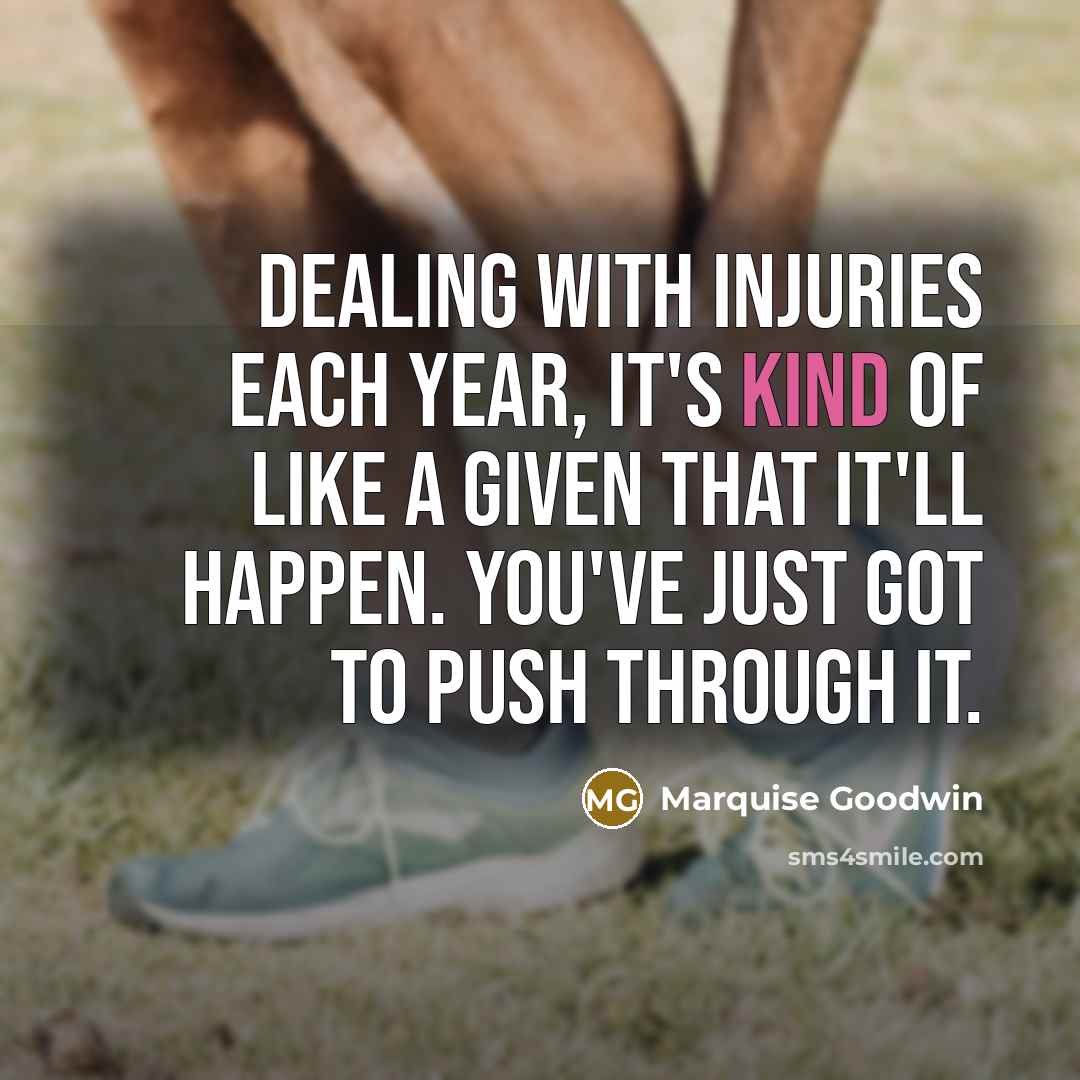 “Dealing with injuries each year, it's kind of like a given that it'll happen. You've just got to push through it.” quote by Marquise Goodwin