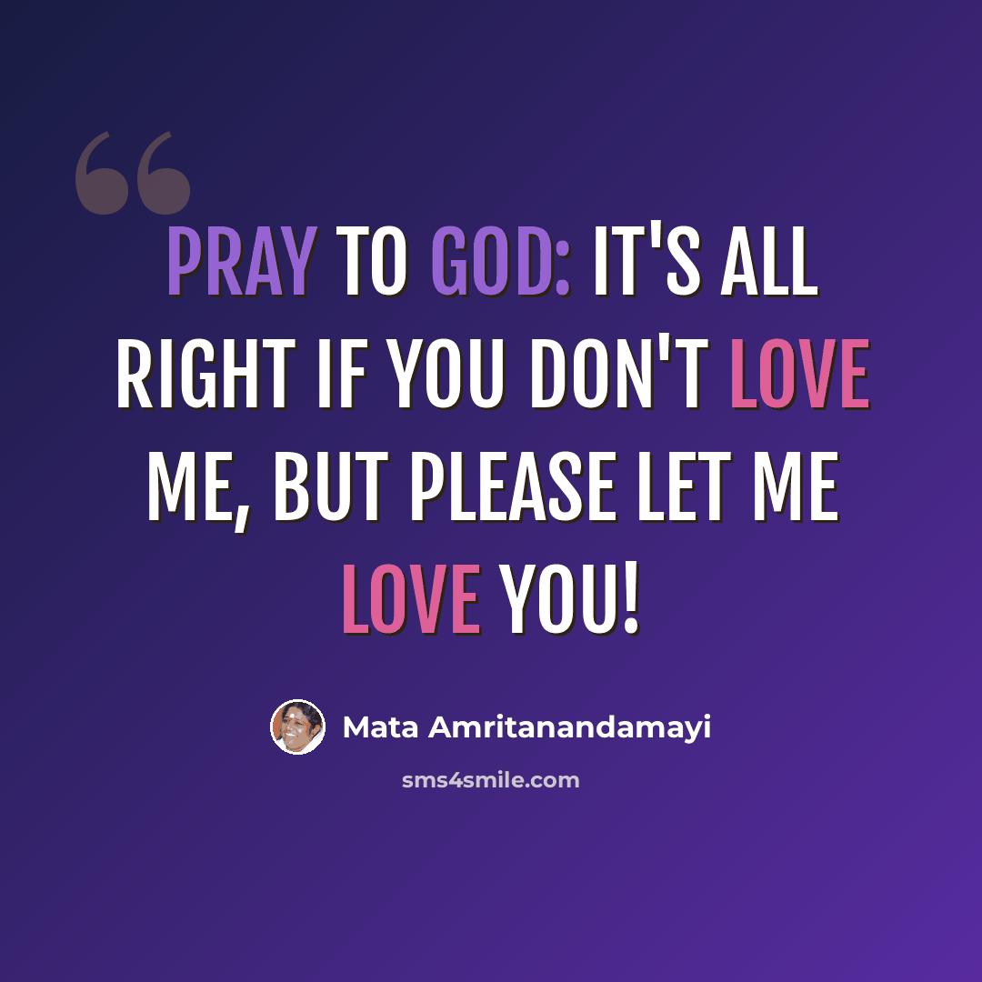 “Pray to God: It's all right if you don't love me, but please let me love you!” quote by Mata Amritanandamayi