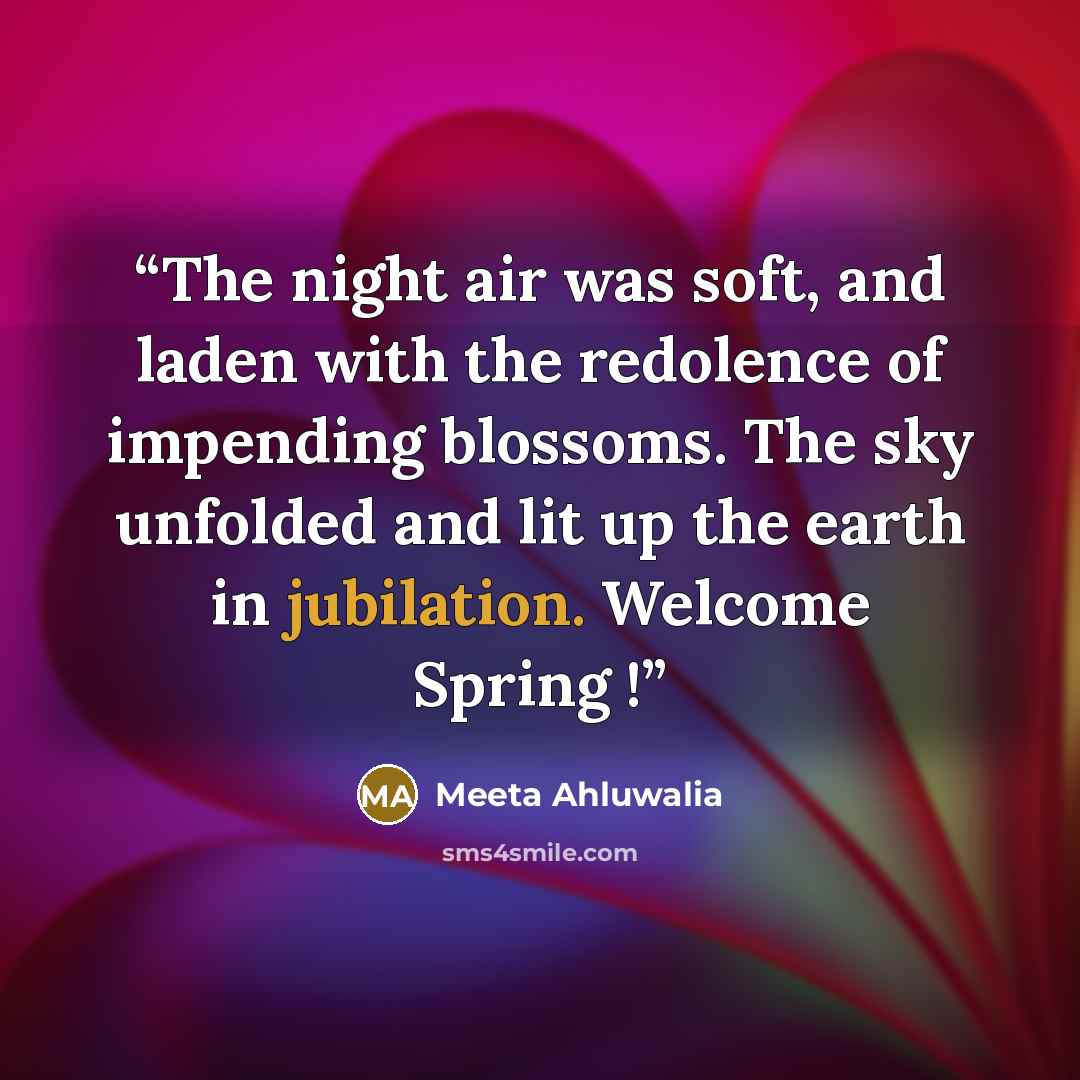“The night air was soft, and laden with the redolence of impending blossoms. The sky unfolded and lit up the earth in jubilation. Welcome Spring !” quote by Meeta Ahluwalia