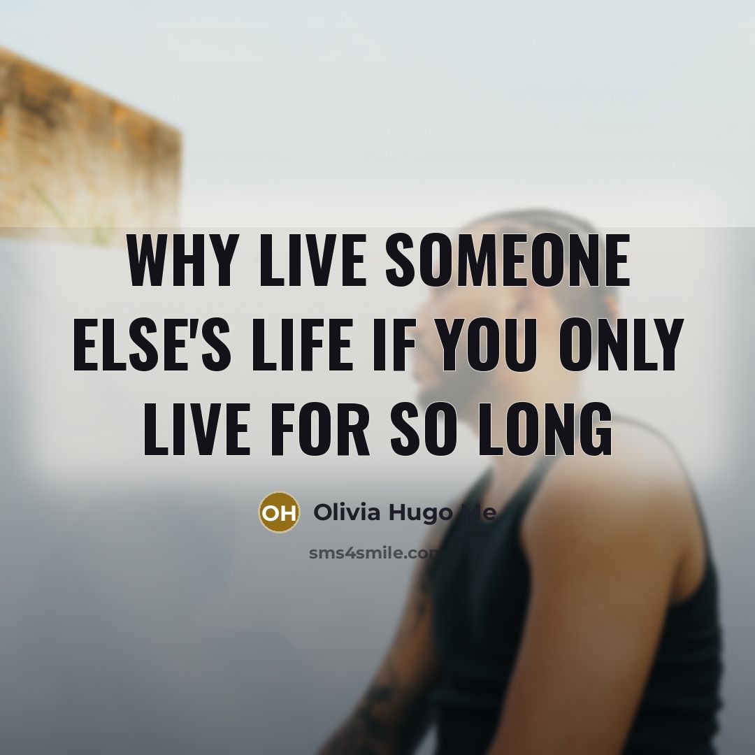 “Why live someone else's life if you only live for so long” quote by Olivia Hugo Me