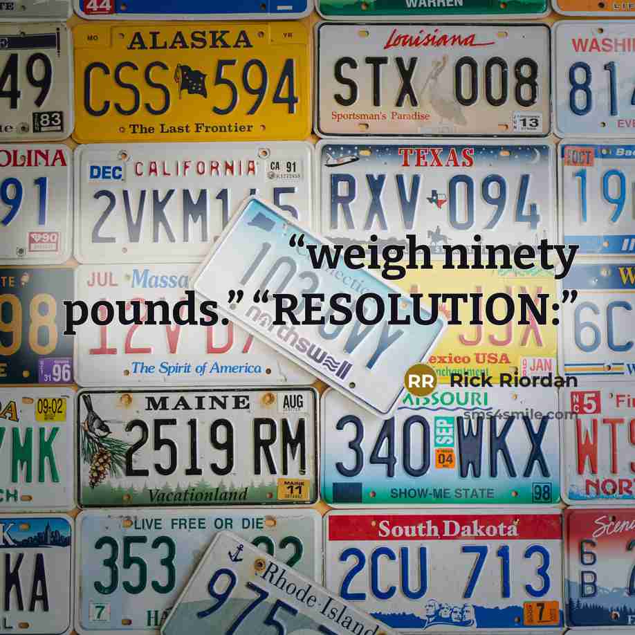 “weigh ninety pounds.” “RESOLUTION:” quote by Rick Riordan