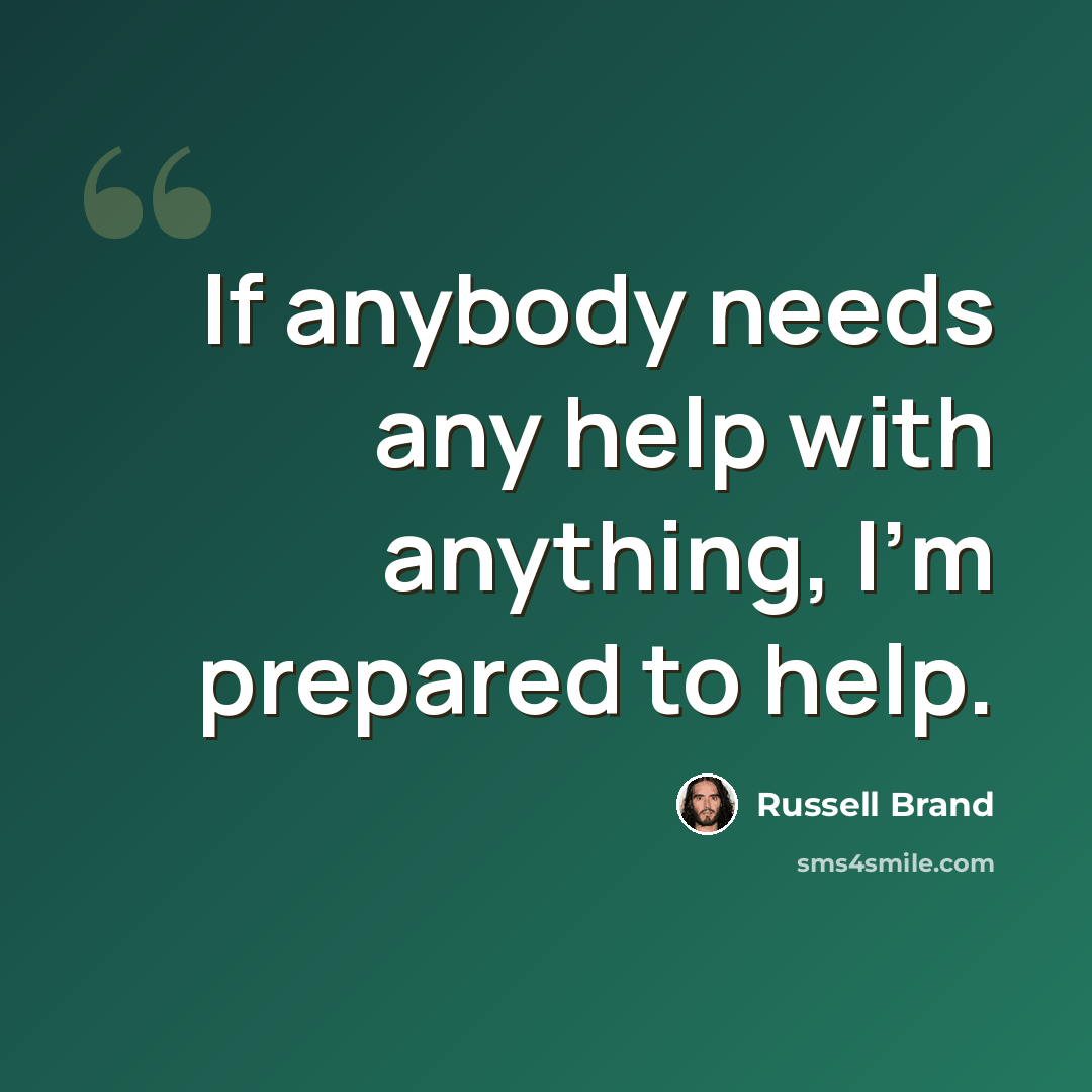 “If anybody needs any help with anything, I'm prepared to help.” quote by Russell Brand