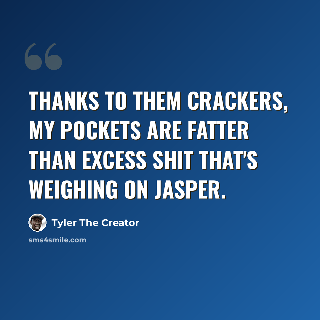 “Thanks to them crackers, my pockets are fatter than excess shit that's weighing on Jasper.” quote by Tyler The Creator