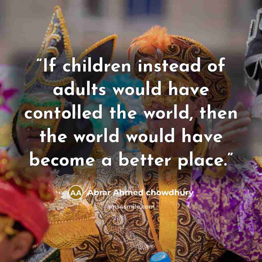 “If children instead of adults would have contolled the world, then the world would have become a better place.” quote by Abrar Ahmed Chowdhury