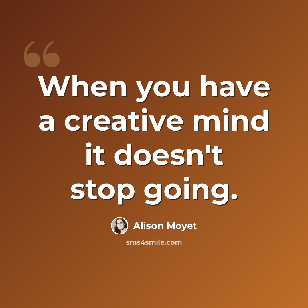 “When you have a creative mind it doesn't stop going.” quote by Alison Moyet