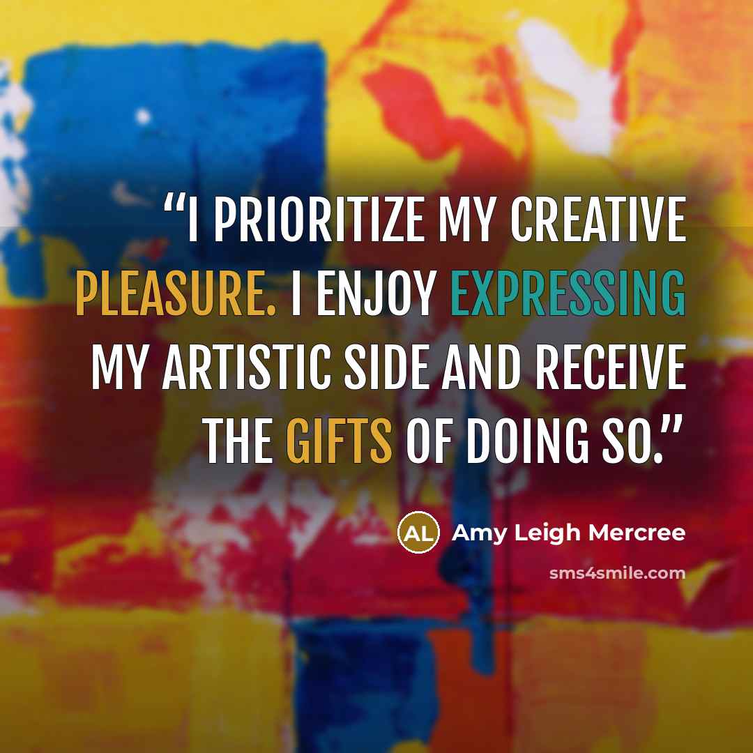 “I prioritize my creative pleasure. I enjoy expressing my artistic side and receive the gifts of doing so.” quote by Amy Leigh Mercree