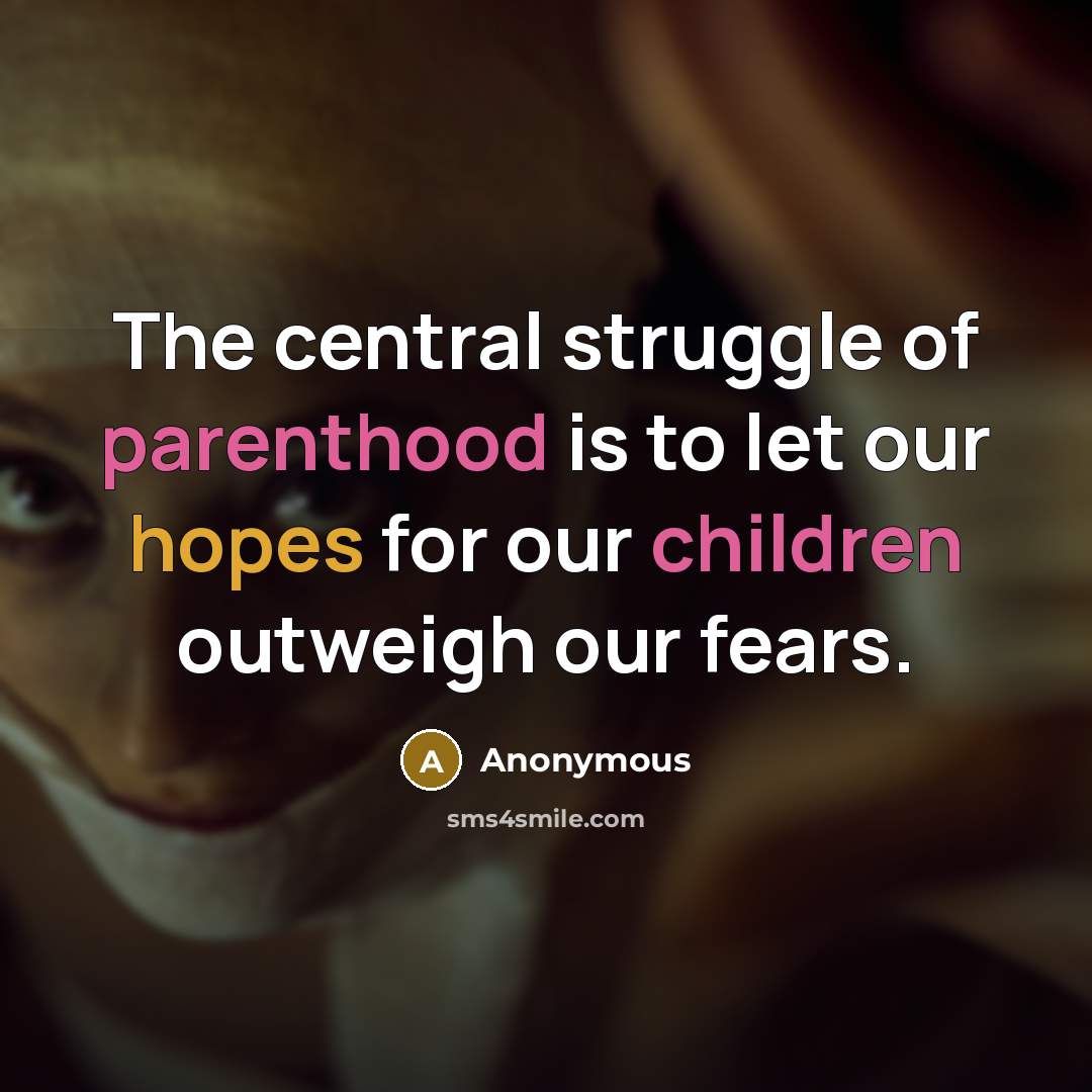 “The central struggle of parenthood is to let our hopes for our children outweigh our fears.” quote by Anonymous