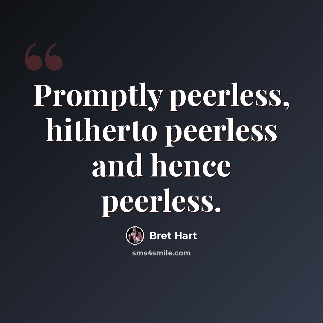“Promptly peerless, hitherto peerless and hence peerless.” quote by Bret Hart