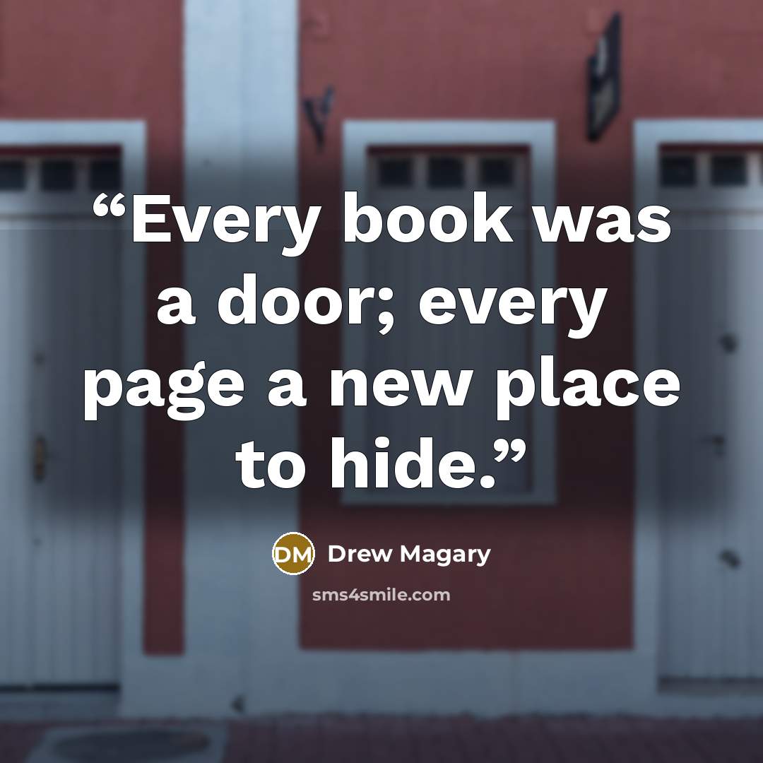 “Every book was a door; every page a new place to hide.” quote by Drew Magary