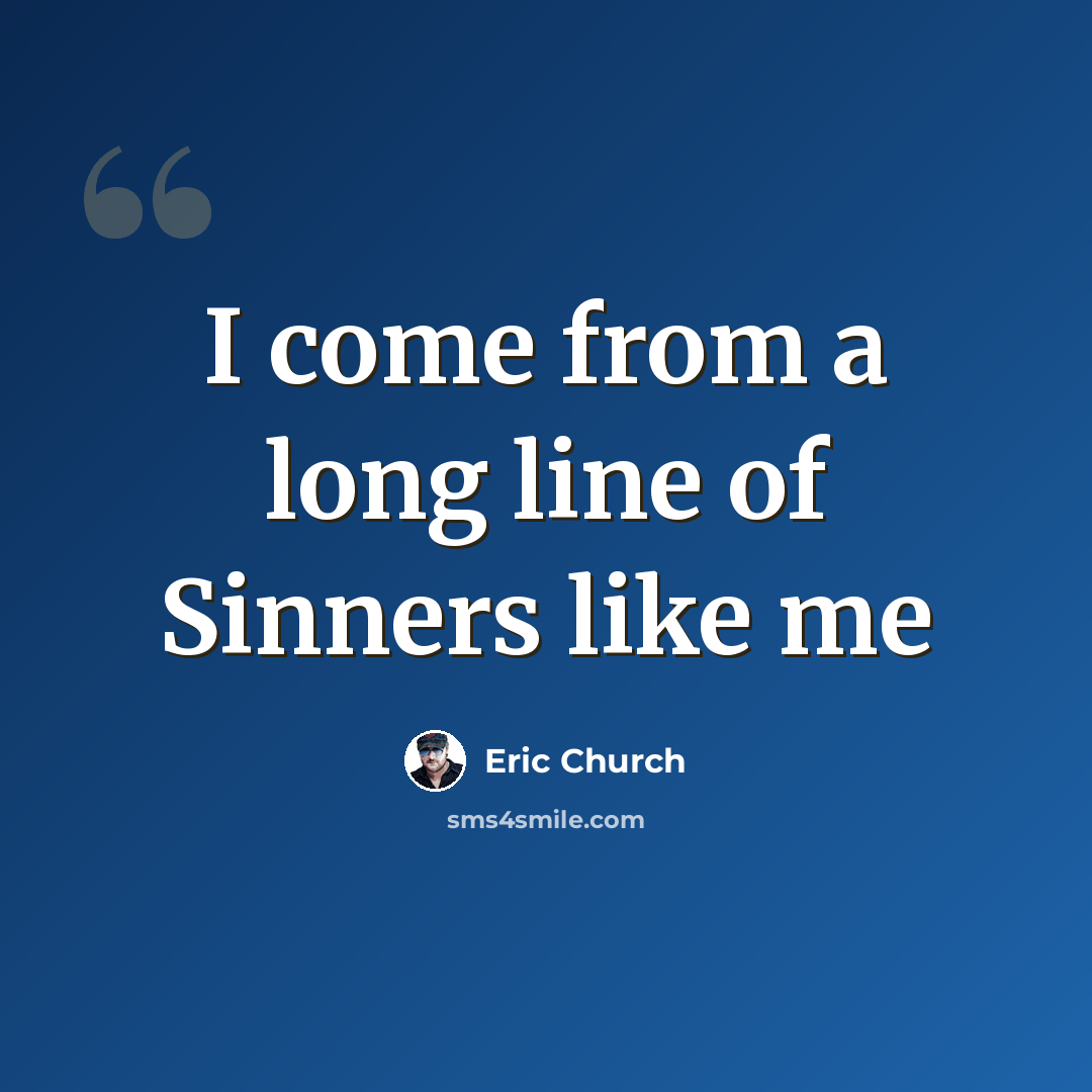 “I come from a long line of Sinners like me” quote by Eric Church