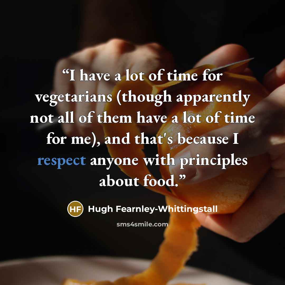 “I have a lot of time for vegetarians (though apparently not all of them have a lot of time for me), and that's because I respect anyone with principles about food.” quote by Hugh Fearnley-Whittingstall