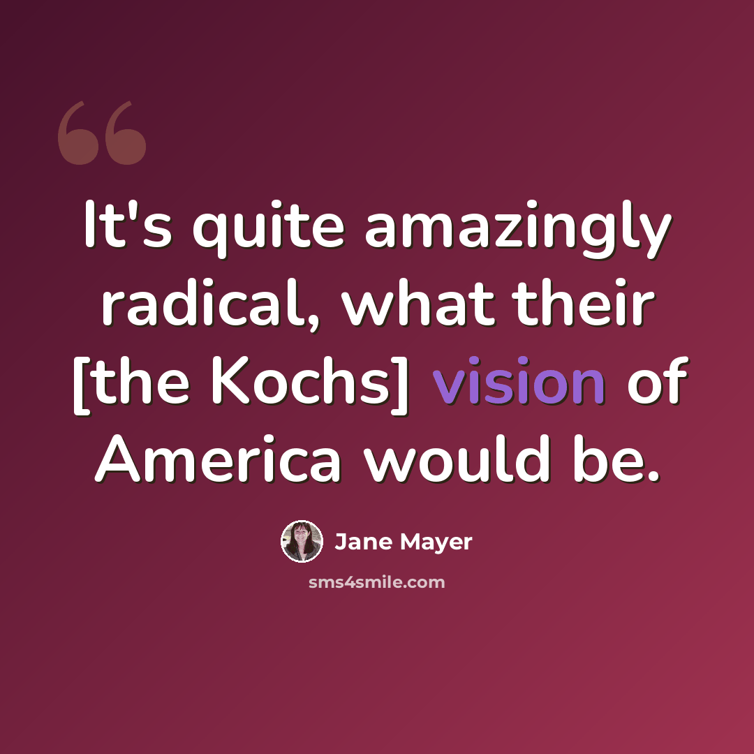 “It's quite amazingly radical, what their [the Kochs] vision of America would be.” quote by Jane Mayer