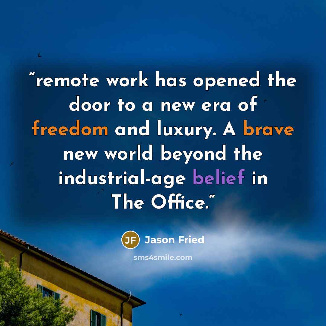 “remote work has opened the door to a new era of freedom and luxury. A brave new world beyond the industrial-age belief in The Office.” quote by Jason Fried