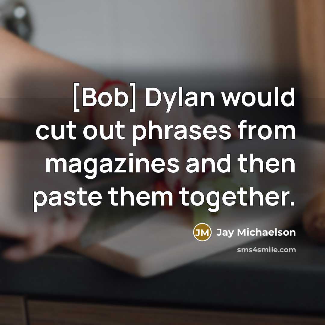 “[Bob] Dylan would cut out phrases from magazines and then paste them together.” quote by Jay Michaelson
