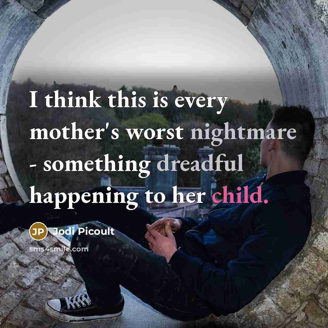 “I think this is every mother's worst nightmare - something dreadful happening to her child.” quote by Jodi Picoult
