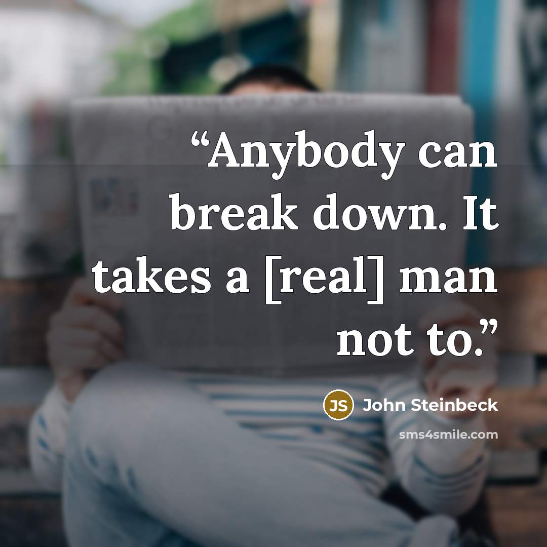 “Anybody can break down. It takes a [real] man not to.” quote by John Steinbeck