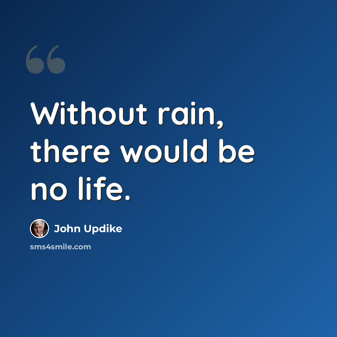 “Without rain, there would be no life.” quote by John Updike