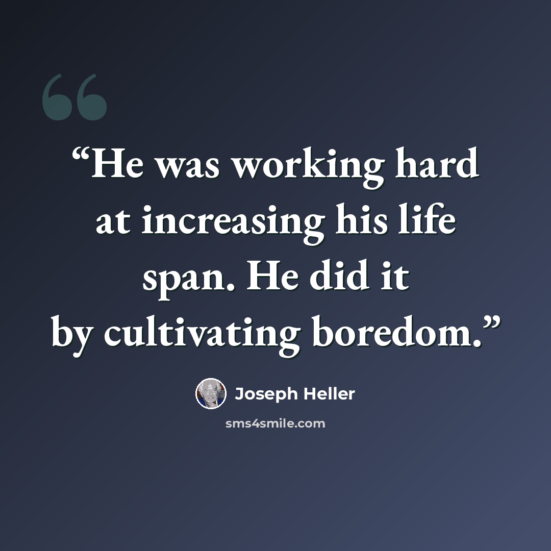 “He was working hard at increasing his life span. He did it by cultivating boredom.” quote by Joseph Heller