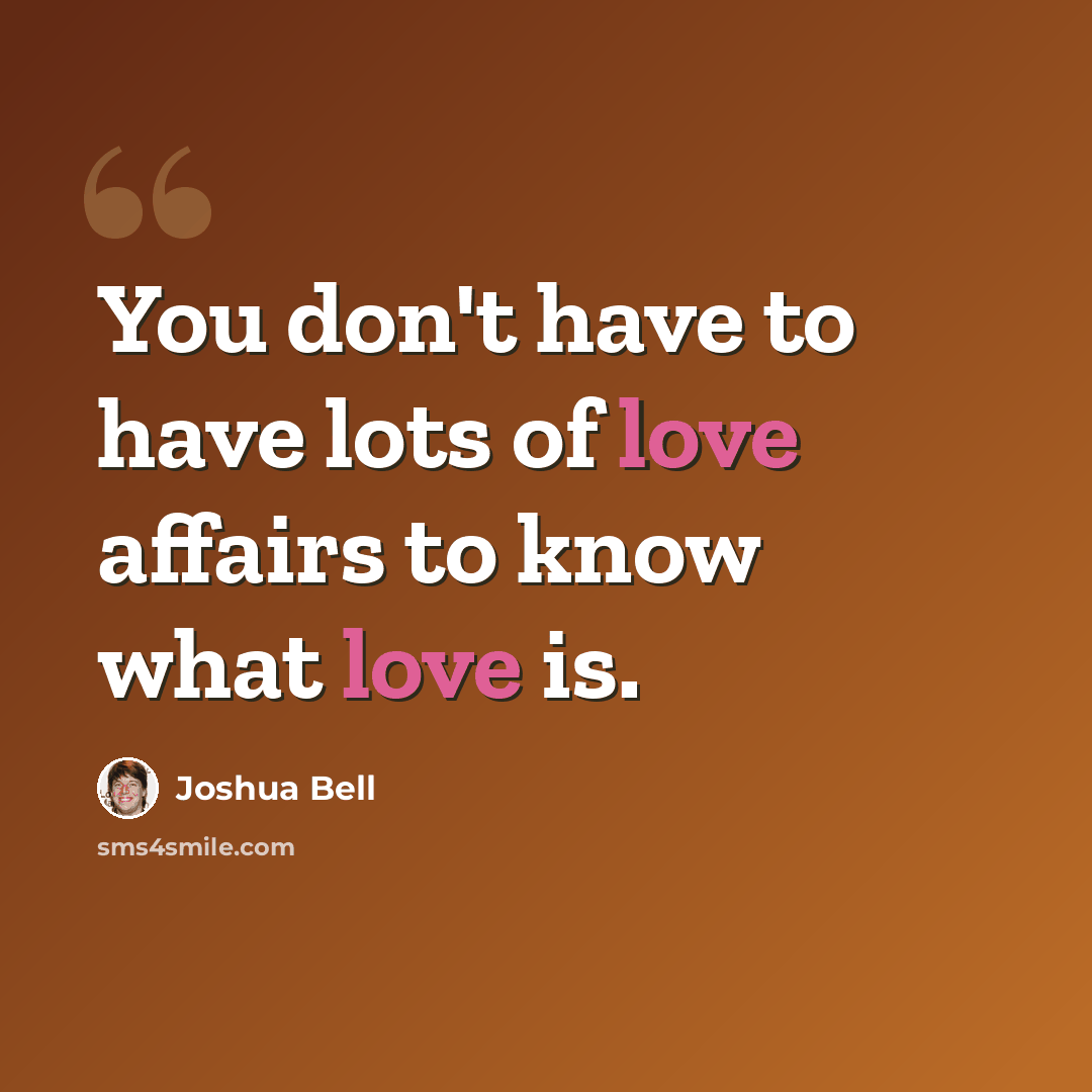 “You don't have to have lots of love affairs to know what love is.” quote by Joshua Bell