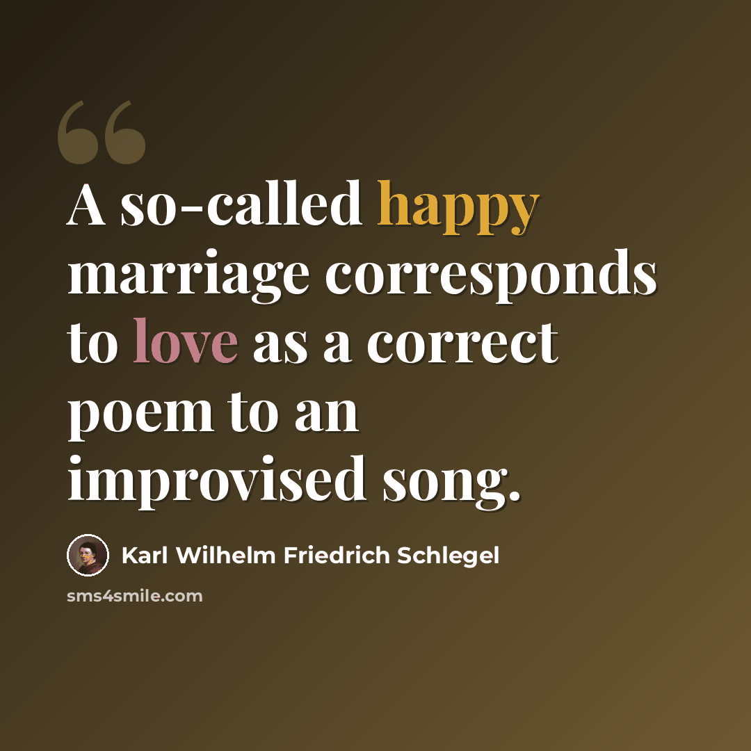 “A so-called happy marriage corresponds to love as a correct poem to an improvised song.” quote by Karl Wilhelm Friedrich Schlegel