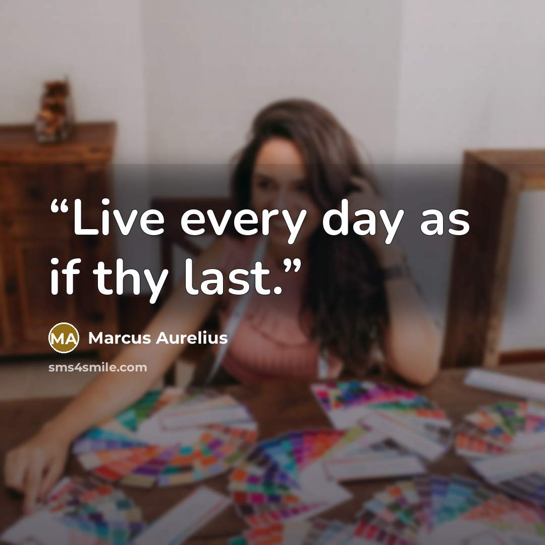 “Live every day as if thy last.” quote by Marcus Aurelius