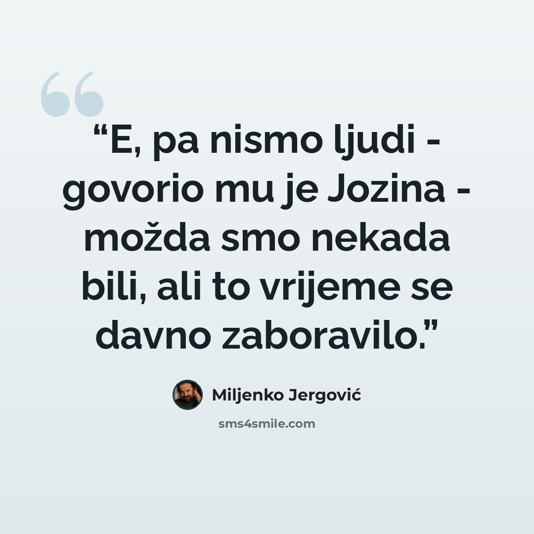 “E, pa nismo ljudi - govorio mu je Jozina - možda smo nekada bili, ali to vrijeme se davno zaboravilo.” quote by Miljenko Jergović
