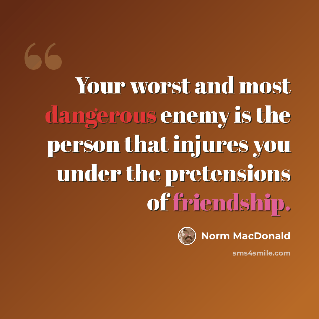 “Your worst and most dangerous enemy is the person that injures you under the pretensions of friendship.” quote by Norm MacDonald