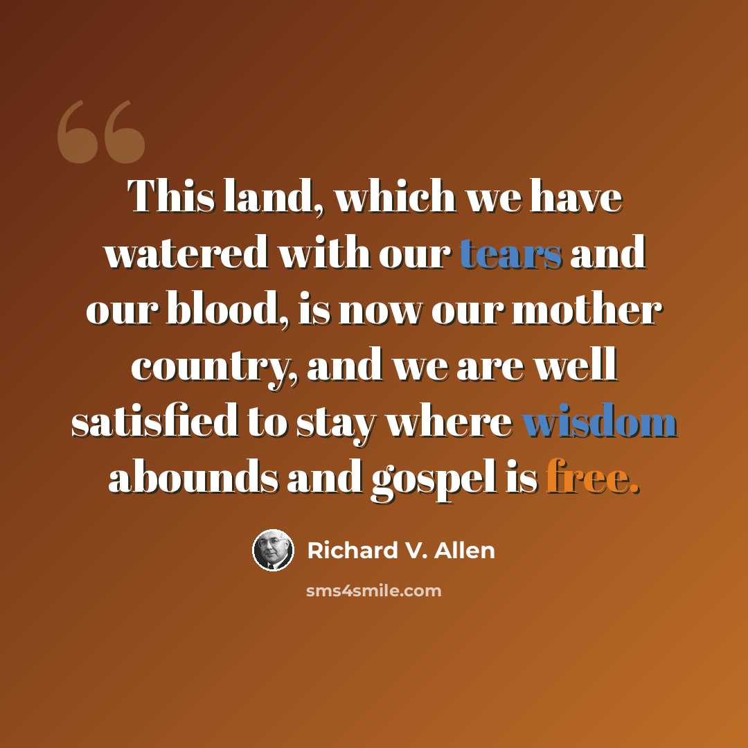 “This land, which we have watered with our tears and our blood, is now our mother country, and we are well satisfied to stay where wisdom abounds and gospel is free.” quote by Richard V. Allen