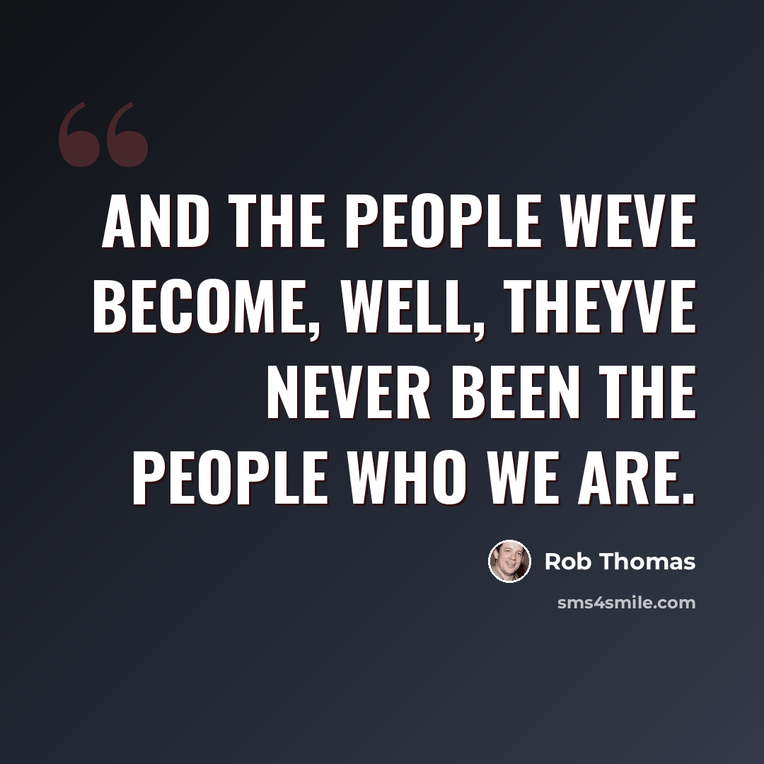 “And the people weve become, well, theyve never been the people who we are.” quote by Rob Thomas