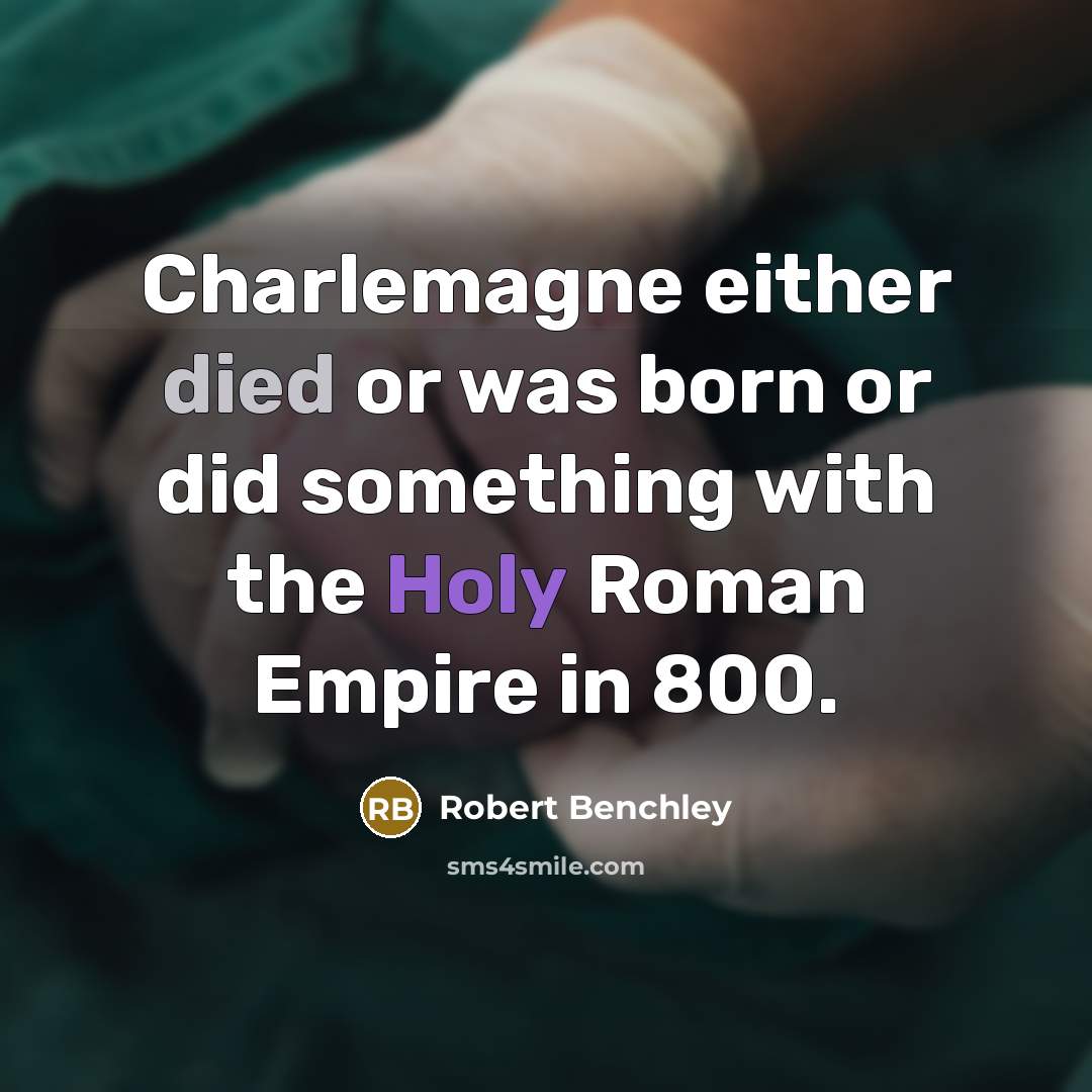 “Charlemagne either died or was born or did something with the Holy Roman Empire in 800.” quote by Robert Benchley
