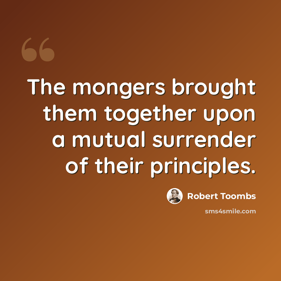 “The mongers brought them together upon a mutual surrender of their principles.” quote by Robert Toombs