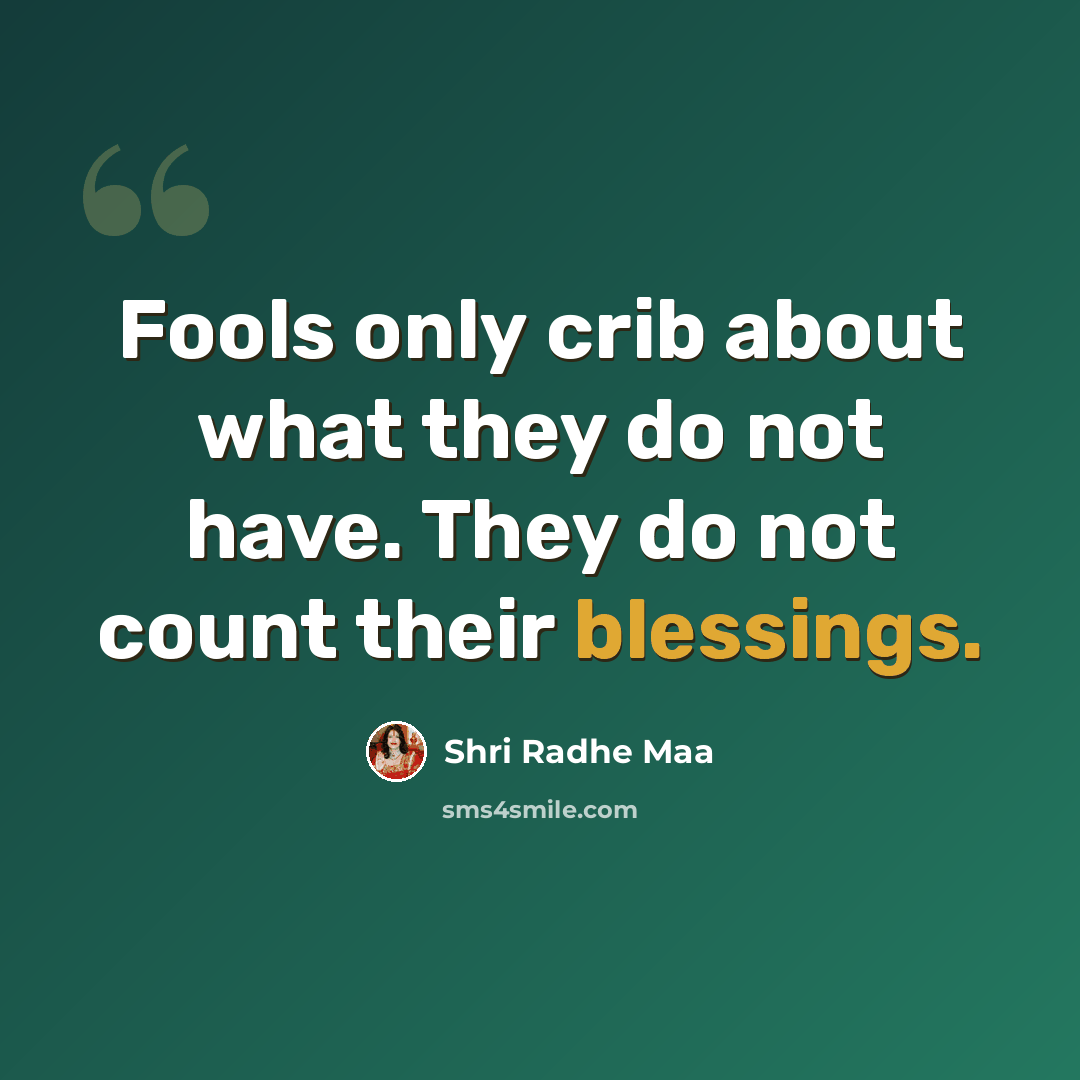 “Fools only crib about what they do not have. They do not count their blessings.” quote by Shri Radhe Maa