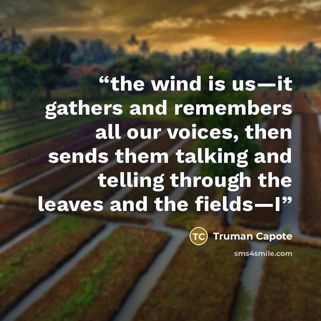 “the wind is us—it gathers and remembers all our voices, then sends them talking and telling through the leaves and the fields—I” quote by Truman Capote