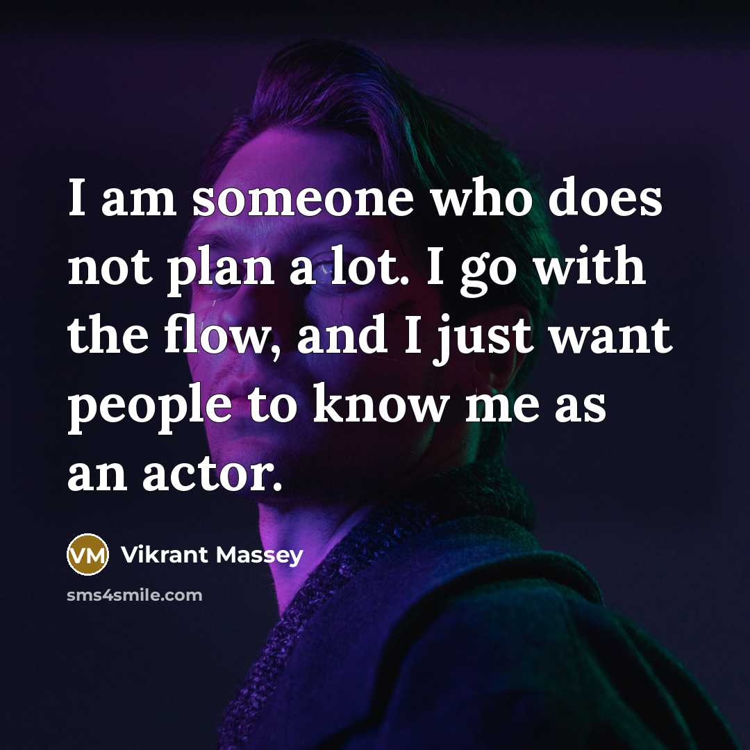 “I am someone who does not plan a lot. I go with the flow, and I just want people to know me as an actor.” quote by Vikrant Massey
