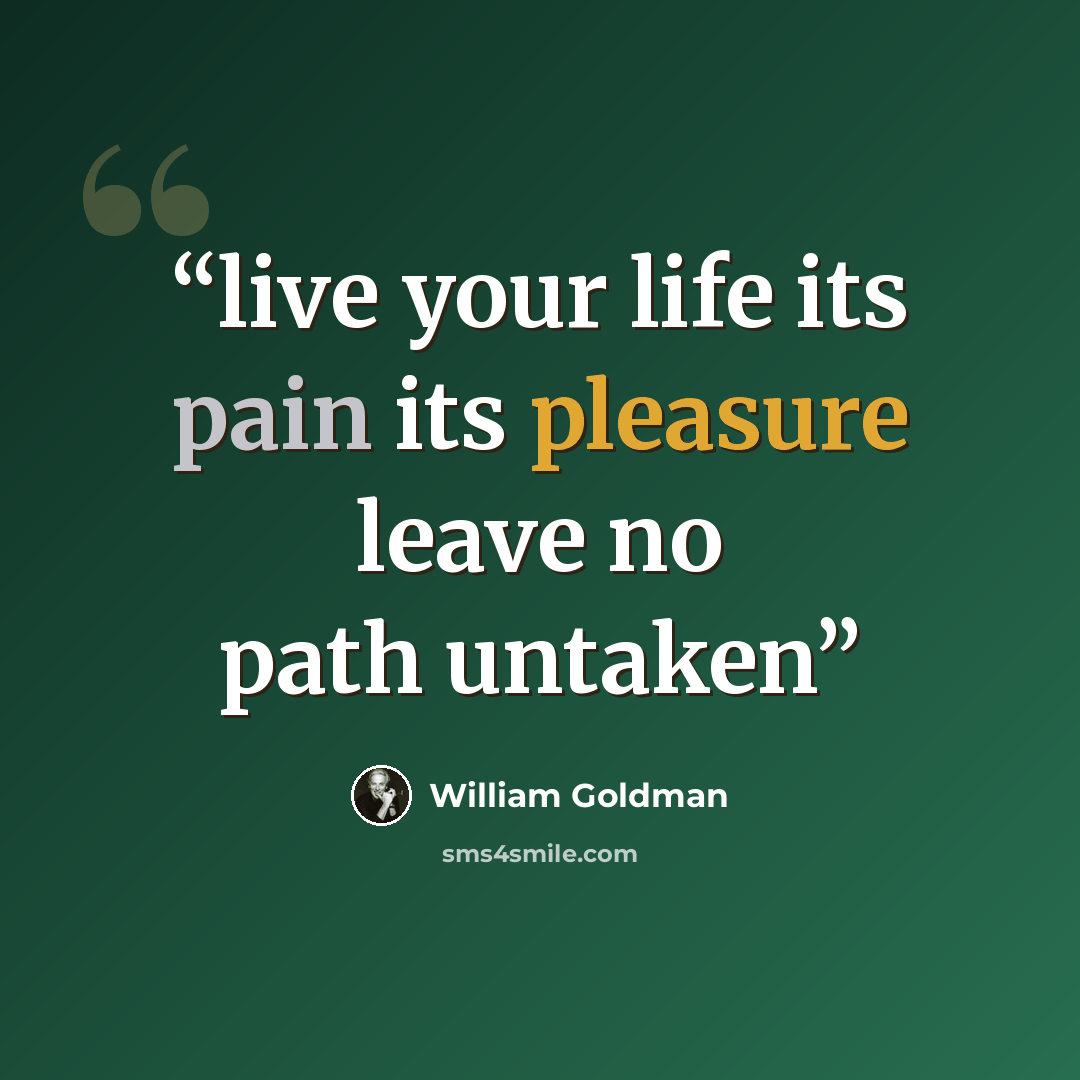 “live your life its pain its pleasure leave no path untaken” quote by William Goldman