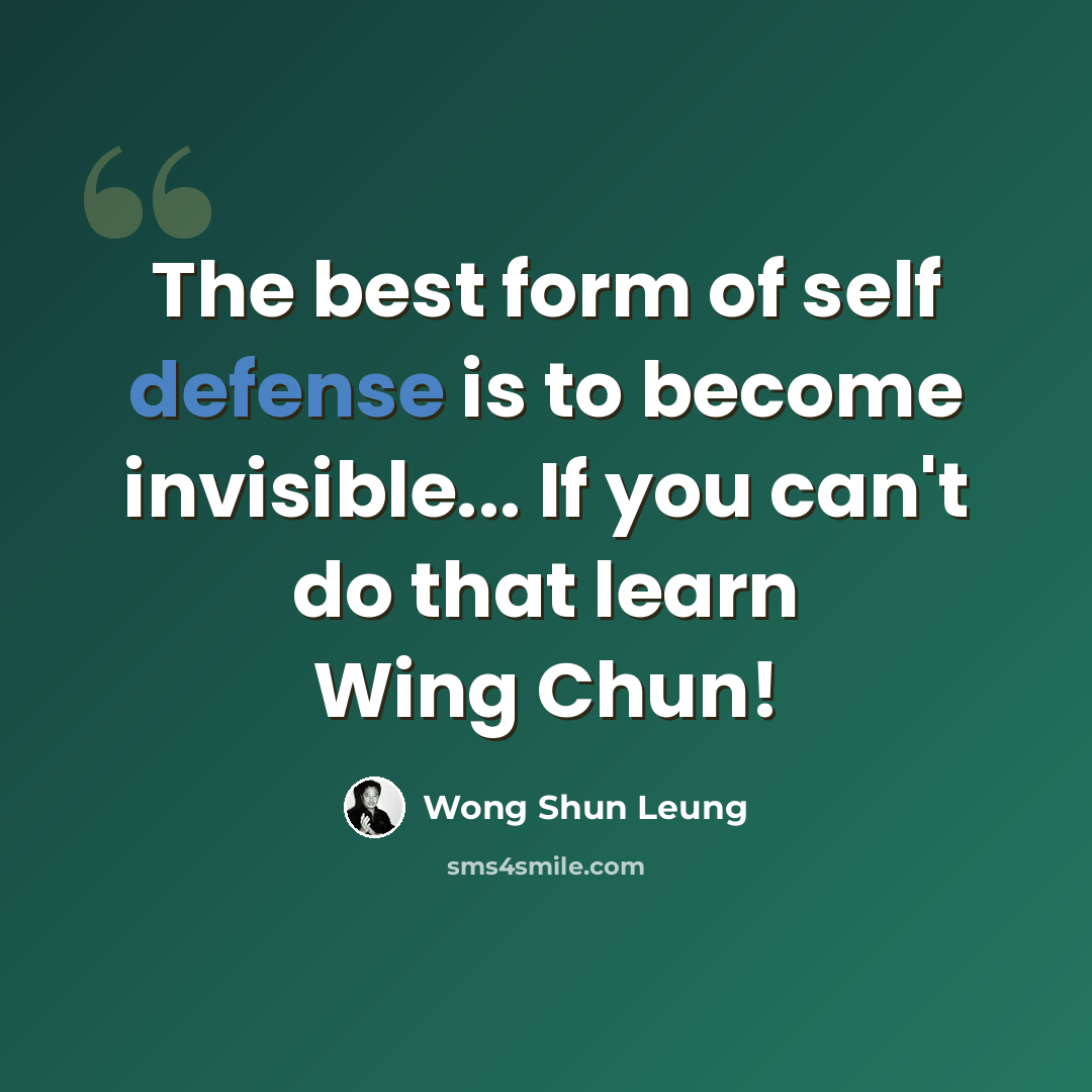 “The best form of self defense is to become invisible... If you can't do that learn Wing Chun!” quote by Wong Shun Leung