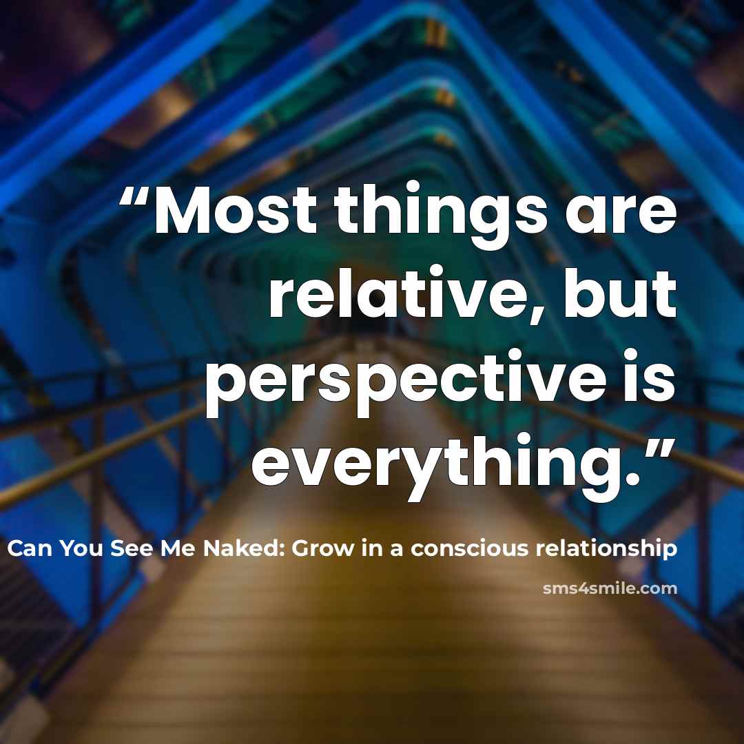 “Most things are relative, but perspective is everything.” quote by Adele Green in Can You See Me Naked: Grow in a conscious relationship