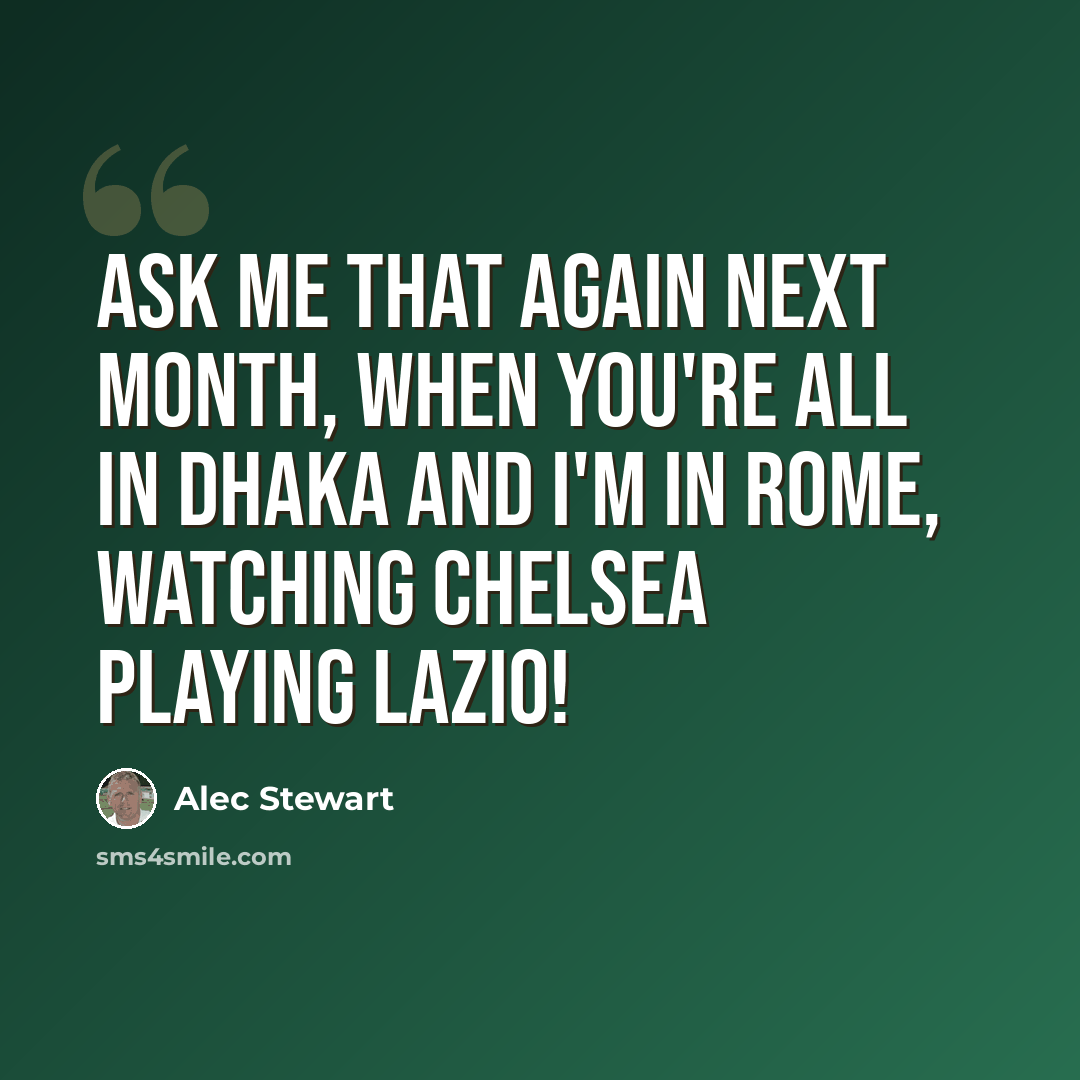 “Ask me that again next month, when you're all in Dhaka and I'm in Rome, watching Chelsea playing Lazio!” quote by Alec Stewart